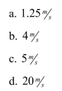 A car starting from rest has a constant acceleration of 4 meters per second per second. How fast will it be going in 5 seconds?