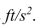 Gravitational acceleration near the Earth's surface is or 32.2 . Which is greater, an acceleration of ?
