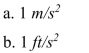 Gravitational acceleration near the Earth's surface is or 32.2 . Which is greater, an acceleration of ?