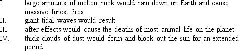 <strong>If a large 10-km asteroid or comet struck the Earth in the ocean floor, </strong> A) I & IV B) II & III C) I, II, & III D) I, II, III & IV E) II, III, & IV