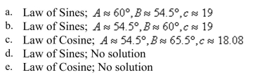 Determine whether the Law of Sines or the Law of Cosines is needed to solve the tri- angle. Then solve the triangle.