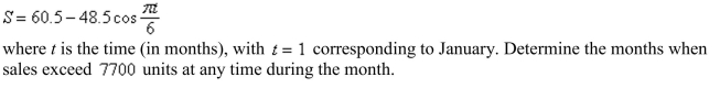 <strong>The monthly sales S (in hundreds of units) of baseball equipment for an Internet sporting goods site are approximated by </strong> A) March through September B) April through August C) March through August D) August through April E) May through September