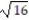 <strong>Find the square root. - </strong> A) 5 B) 8 C) Not a real number D) 4