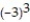 <strong>Evaluate. - </strong> A) 27 B) -3 C) -27 D) 3