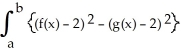 If R is the region enclosed by the graphs of y = f(x) and y = g(x) from x = a to x = b (as shown in the figure below), then the volume V of the solid generated by revolving the region R about the line y = -2 is V = \pi dx.