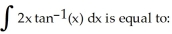 <strong> </strong> A) (x) + ln( + 1) - x + C B) ( + 1) (x) - x + C C) + C D) + C E) (x) - ln( + 1) + x + C