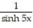 <strong>Compute dy/dx for the function. -y = ln sinh 5x</strong> A) B) coth 5x C) 5 coth 5x D) 5 csch 5x