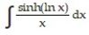 <strong>Determine the indefinite integral. - (Simplify the answer using the definitions of hyperbolic functions.)</strong> A) + C B) x + + C C) + C D) cosh x + C