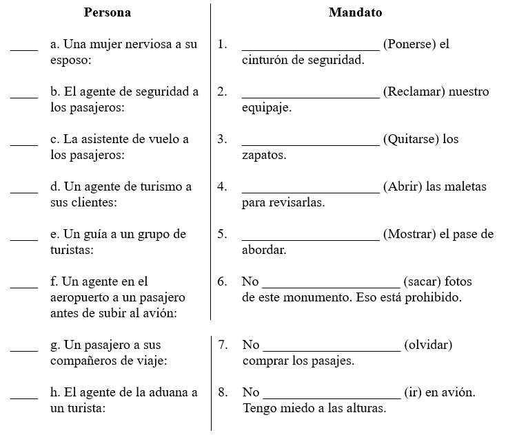 Los viajes. Escribe un número de la columna Mandato en cada espacio en blanco de la columna Persona para relacionar las personas con sus indicaciones. Luego usa el mandato apropiado de los verbos entre paréntesis. Modelo: El padre a sus hijos: No ____________________ (saltar) en los asientos. No salten en los asientos. - <div style=padding-top: 35px> 