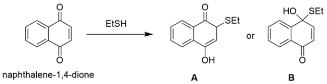 One equivalent of ethanethiol reacts with a naphthalene-1,4-dione derivative to yield primarily A or B, but not both. a. Show a reaction mechanism for the formation of the favored product, and state in 10 words or less why your choice is favored over the other. b. The actual observed product of this reaction is different than either A or B. The observed product shows no C=O stretch in IR. Show this product below, and in 10 words or less, state why this actual product forms.