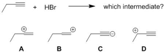 <strong>Identify the first-formed ionic intermediate generated upon the reaction of HBr with but-1-yne. </strong> A) A B) B C) C D) D
