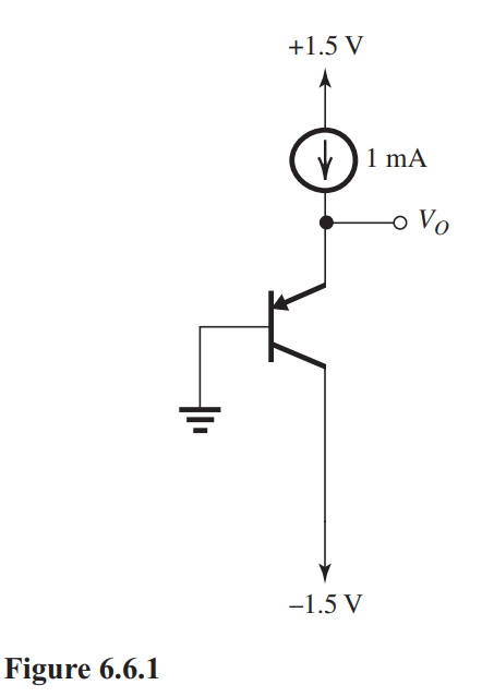     The BJT in the circuit in Fig. 6.6.1 has  I_{S}=   10^{-15} \mathrm{~A}  at room temperature. (a) Find  V_{O}  at room temperature where  V_{T}  is  25 \mathrm{mV} . (b) If the temperature increases by  50^{\circ} \mathrm{C} , what will  V_{O}  become? (c) If, alternatively, the temperature decreases by  50^{\circ} \mathrm{C} , what will  V_{O}  become?<div style=padding-top: 35px>  