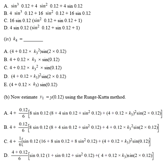 Consider the initial value problem Use the Runge-Kutta method to approximate the solution at using a step size of h = 0.12. (a) Find the following constants needed for the Runge-Kutta method. (i) K <sub>1</sub>= ________ (ii) K <sub>2</sub>= ________ (iii) K <sub>3</sub>= ________