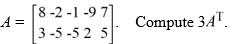  <strong>Consider the matrix  </strong> A)   \left[\begin{array}{lllll}24 & -6 & -3 & -27 & 21 \\ 9 & -15 & -15 & 6 & 15\end{array}\right]   B)   \left[\begin{array}{cc}8 & 3 \\ -2 & -5 \\ -1 & -5 \\ -9 & 2 \\ 7 & 5\end{array}\right]   C)   \left[\begin{array}{ll}24 & 9 \\ -6 & -15 \\ -3 & -15 \\ -27 & 6 \\ 21 & 15\end{array}\right]   D)   \left[\begin{array}{ll}21 & 15 \\ -27 & 6 \\ -3 & -15 \\ -6 & -15 \\ 24 & 9\end{array}\right]   E)   \left[\begin{array}{ll}9 & 24 \\ -15 & -6 \\ -15 & -3 \\ 6 & -27 \\ 15 & 21\end{array}\right]   <div style=padding-top: 35px>  