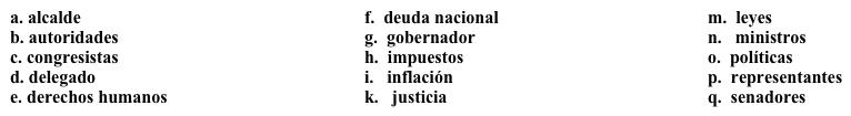 Un trabajo nuevo: La política Tu jefe quiere que prepares una explicación del sistema político de Estados Unidos para los estudiantes internacionales. Completa los espacios en blanco con la opción apropiada. (No todas las opciones se usan). El sistema de gobierno estadounidense es una república constitucional. Hay tres ramas, y en teoría, la división de poderes sirve para limitar el poder de cada rama y así crear un gobierno equitativo. Las tres ramas son la rama ejecutiva, que incluye el presidente y sus 1. _____; la rama legislativa, que incluye los 2. ______ y los 3. ______, y la rama judicial, que incluye la Corte Suprema y otras cortes. Las funciones del gobierno se dividen entre las tres ramas. Los 4. ______ proponen proyectos de ley, pero el presidente tiene el poder de rechazarlos. Sin embargo, si 2/3 de los congresistas no están de acuerdo con el presidente, los proyectos de ley se pueden aprobar. Las cortes aseguran que la 5. ______ se aplique a todos; interpretan las 6. _______ y deciden si son justas o no. Además del gobierno federal, también están los gobiernos estatales y el gobierno de cada ciudad o pueblo. La estructura es igual, pero los funcionarios tienen nombres diferentes. Por ejemplo, en una ciudad o un pueblo, la persona que dirige el pueblo se llama 7. ______, o también presidente municipal. Y al nivel del estado, esa persona se llama el 8. ______.
