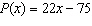 <strong>A printing company determines that to print a large format poster it costs $75 to set up the production process. Each poster that is printed costs $22 in material and labor. The printing company sells these posters to marketing firms for $60 each. Find a linear function P that models the profit from selling x posters. Note: profit = revenue - cost</strong> A) B) C) D) E)