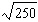 You __________ as 15.81.