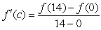 Determine whether the Mean Value Theorem can be applied to the function   on the closed interval [0,14]. If the Mean Value Theorem can be applied, find all numbers c in the open interval (0,14) such that   .