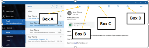 <strong>Case 8-2 Jenny uses Mail, a Windows 10 app, for all email communications. Jenny receives an email from her manager asking her to forward it to all her subordinates. To forward the email, Jenny should click the button that _____ points to in the accompanying figure. </strong> A)Box A B)Box B C)Box C D)Box D