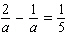 Solve the following equation. Be sure to check each answer in the original equation if you multiply both sides by an expression that contains the variable. a = __________