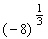 <strong>Use the definition of rational exponents to write the following with the appropriate root. Then simplify. </strong> A) 2 B) 3 C) - 4 D) - 2 E) not a real number