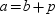 For any real numbers a and b for which , there is a positive number p for which .