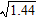 <strong>Find the square root without using a calculator. </strong> A) 1.3 B) 12 C) 0.12 D) 1.1 E) 1.2