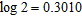 <strong>Assume that , , and . Use these values and the properties of logarithms to find the value. Do not use a calculator. </strong> A) 3.1661 B) 2.2588 C) 1.3929 D) 2.1583 E) 2.5814