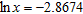 <strong>Use your calculator to find x when given ln x . Express answer to four decimal places. </strong> A) 0.0568 B) 0.0768 C) 0.1068 D) 0.0868 E) 0.0468