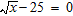 <strong>Solve the equation. </strong> A)x = 75 B)x = 5 C)x = 25 D)x = 625 E)none of the above