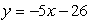 <strong>Find the equation of the line that contains the point (6, -26) and has slope -5.</strong> A) B) C) D) E)
