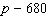 <strong>Translate the phrase to an algebraic expression. If no variable is given, use x as the variable. 680 fewer than the entire population p</strong> A) B) C) D) E) none of these