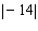 <strong>Simplify the expression. </strong> A) |14| B) |14| C) 14 D) -14 E) | 14|